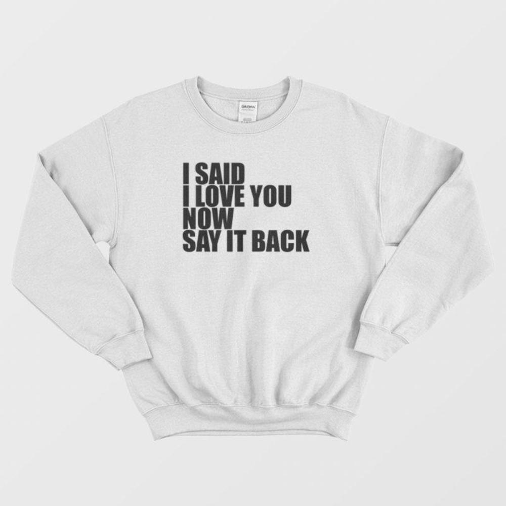I Said I Love You Now Say It Back Cute Romantic Funny Quote Sweatshirt